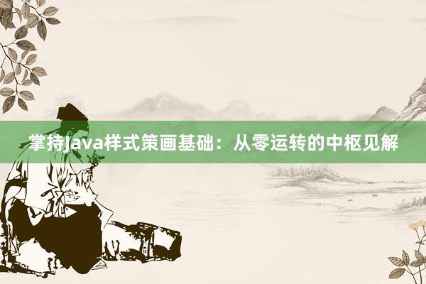 掌持Java样式策画基础：从零运转的中枢见解